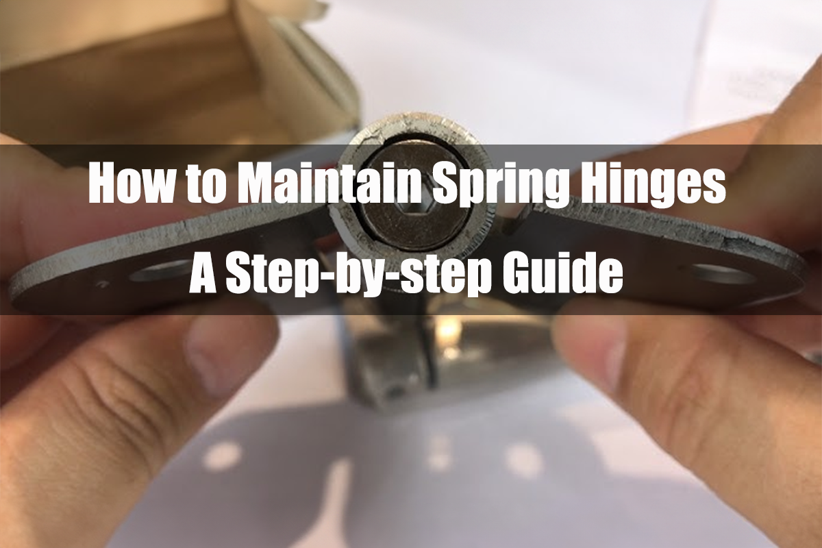 How to Maintain Spring Hinges: A Step-by-step Guide