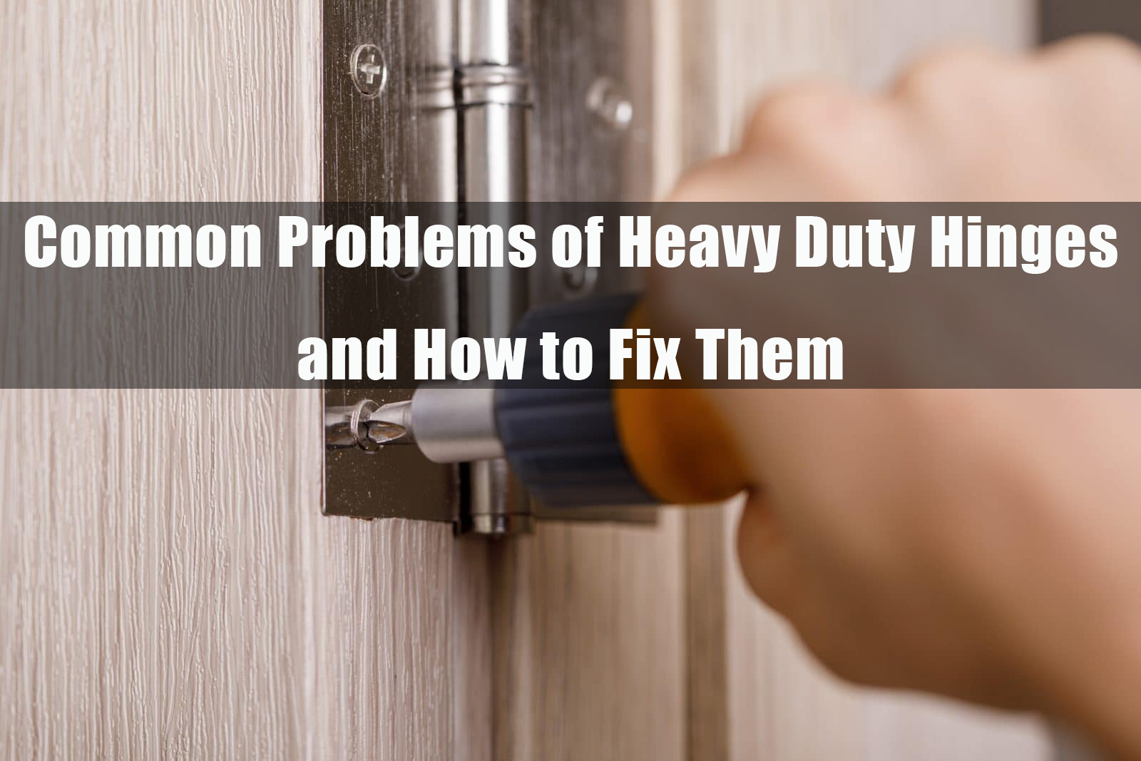 Common Problems of Heavy Duty Hinges and How to Fix Them: Part 1