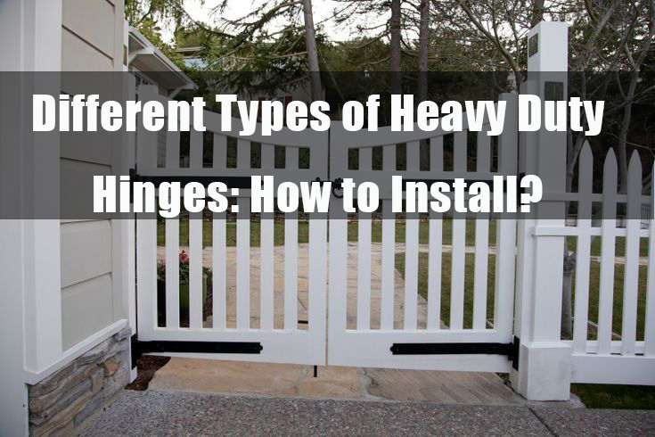 Different Types of Heavy Duty Hinges: How to Install