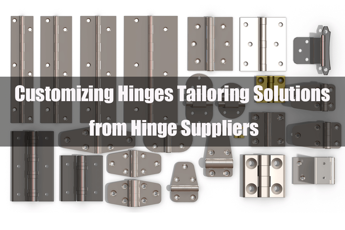 Customizing Hinges Tailoring Solutions from Hinge Suppliers