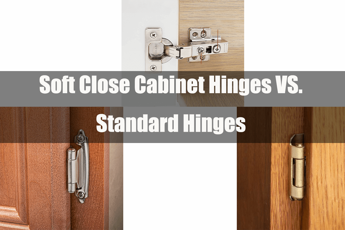 Soft Close Cabinet Hinges VS. Standard Hinges: Which Are Better