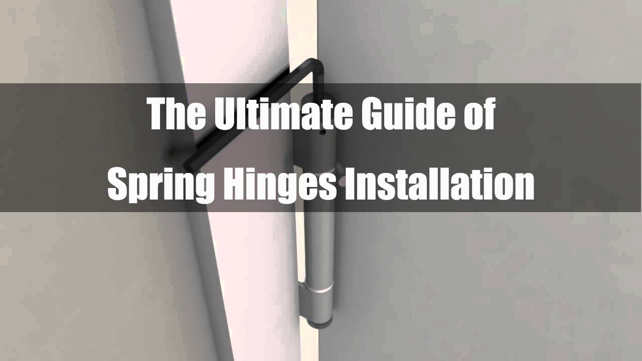 The Ultimate Guide of Spring Hinges Installation